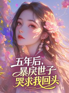 五年后，暴戾世子哭求我回头