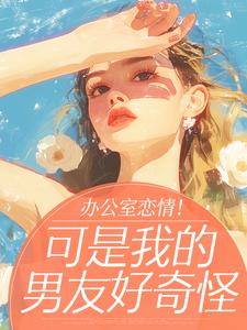 办公室恋情！可是我的男友好奇怪