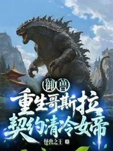 御兽：重生哥斯拉，契约清冷女帝！