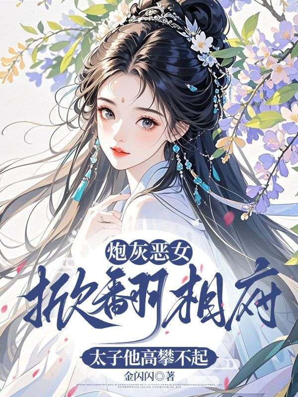 炮灰恶女掀翻相府，太子他高攀不起