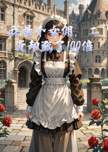 我是个女佣，工资却涨了100倍。我伺候的恶毒小姐