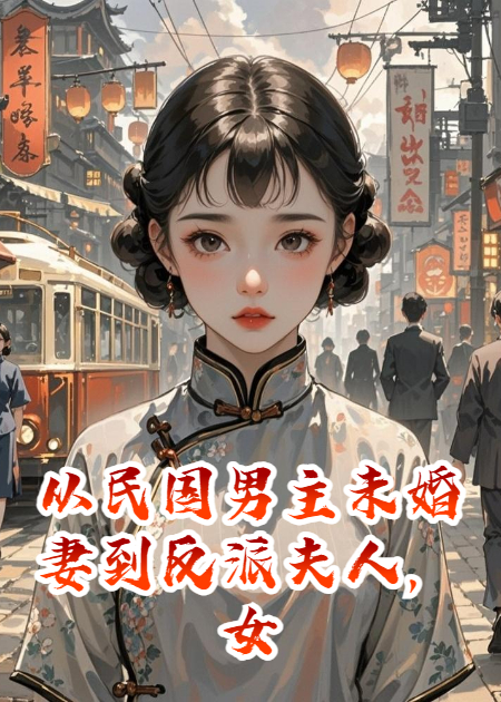 从民国男主未婚妻到反派夫人，女配成功走向烂尾结局