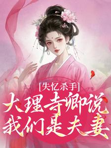 失忆杀手：大理寺卿说我们是夫妻