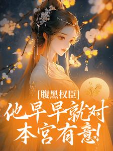 腹黑权臣，他早早就对本宫有意！