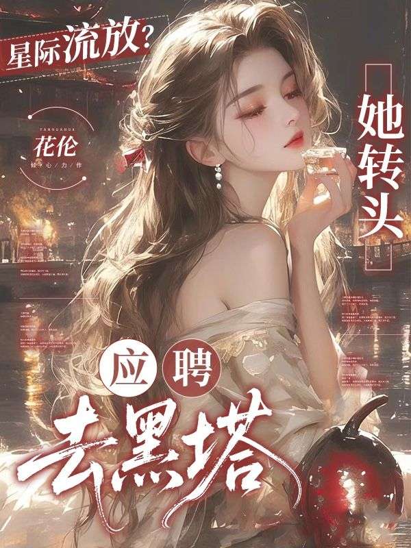 星际流放？她转头应聘去黑塔！