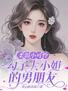 柔弱小可怜，勾了大小姐的男朋友