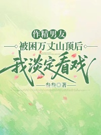 作精男友被困万丈山顶后，我淡定看戏