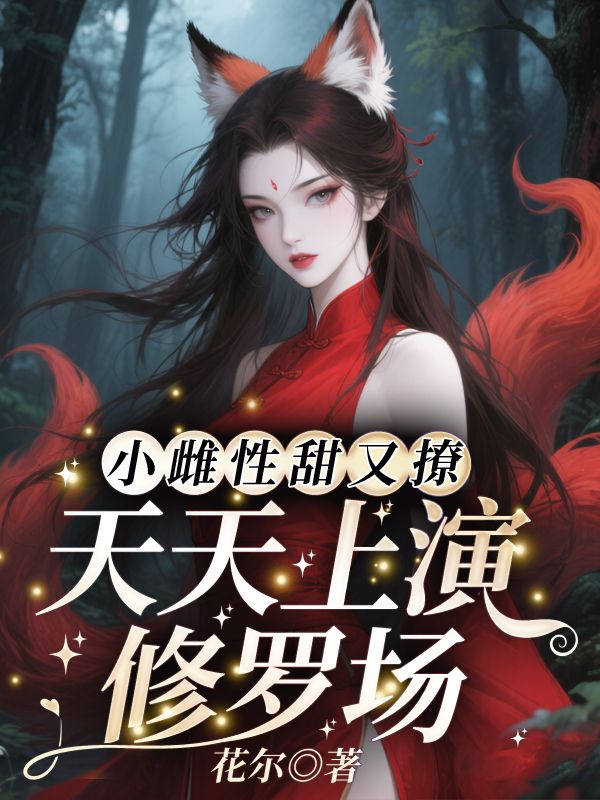 小雌性甜又撩，天天上演修罗场