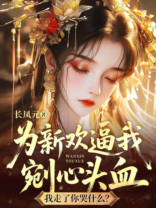 为新欢逼我剜心头血，我走了你哭什么？