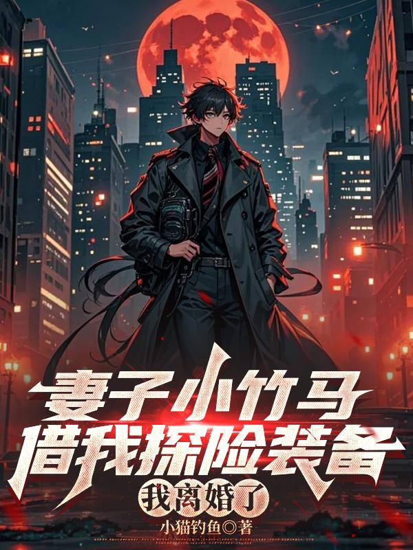 妻子小竹马借我探险装备，我离婚了