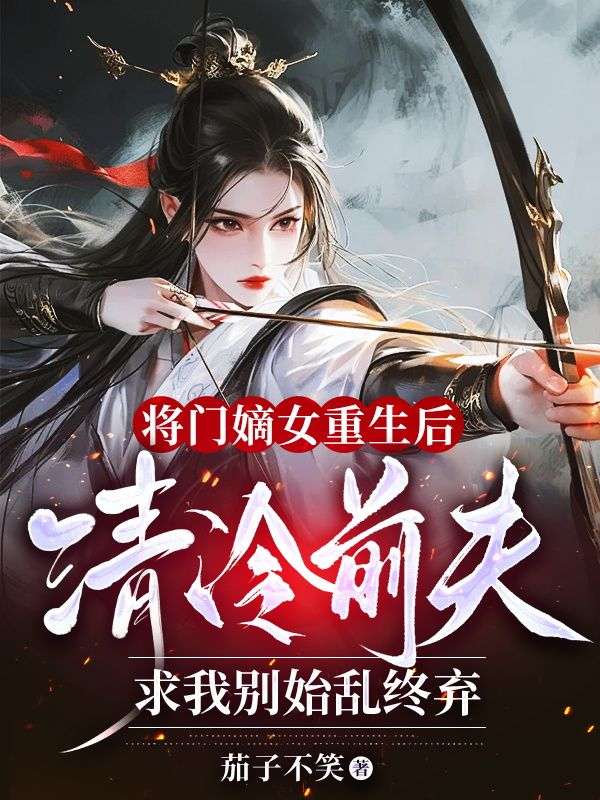 将门嫡女重生后，清冷前夫求我别始乱终弃