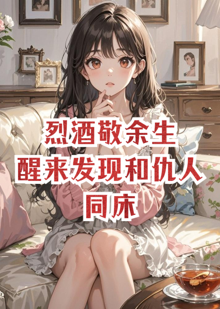 烈酒敬余生，醒来发现和仇人同床