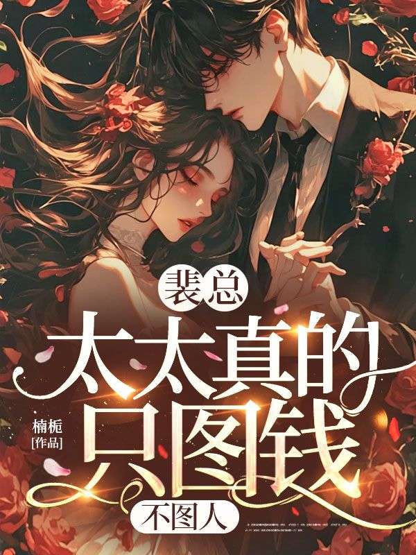 裴总，太太真的只图钱，不图人