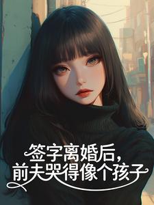 签字离婚后，前夫哭得像个孩子​​