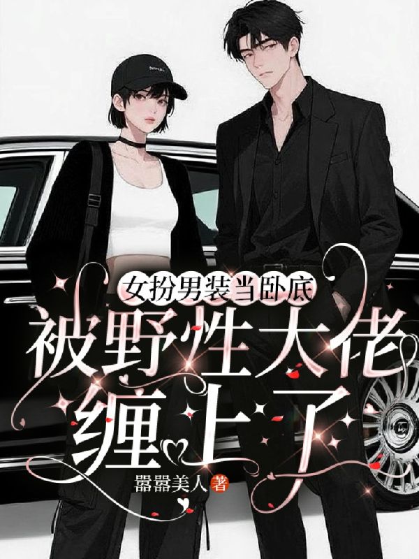 女扮男装当卧底被野性大佬缠上了