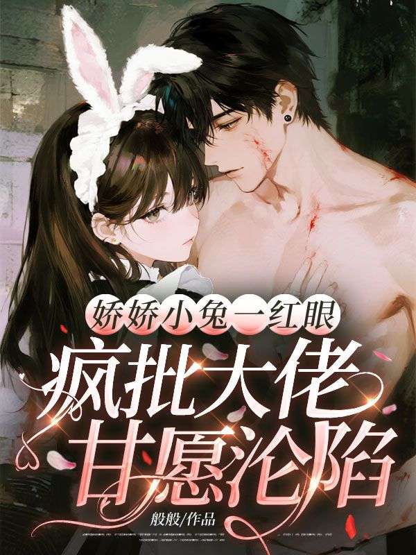 娇娇小兔一红眼，疯批大佬甘愿沦陷
