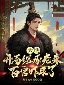 大明：开局继承老朱，百官吓尿了