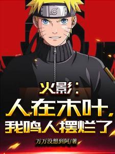 火影：人在木叶，我鸣人摆烂了