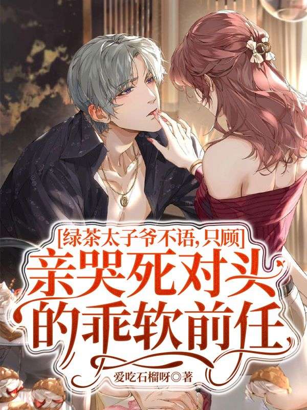 绿茶太子爷不语，只顾亲哭死对头的乖软前任