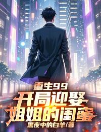 重生99：开局迎娶姐姐的闺蜜