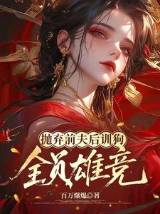 抛弃前夫后训狗：全员雄竞