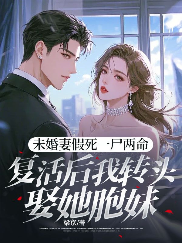 未婚妻假死一尸两命，复活后我转头娶她胞妹