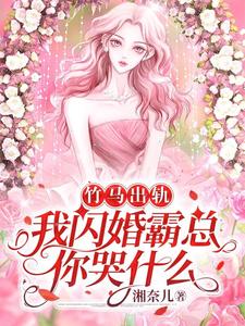 竹马出轨，我闪婚霸总你哭什么