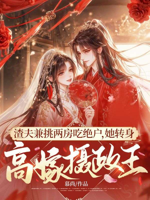 渣夫兼挑两房吃绝户，她转身高嫁摄政王