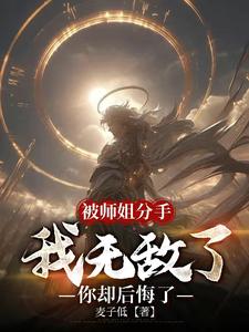 被师姐分手，我无敌了你却后悔了