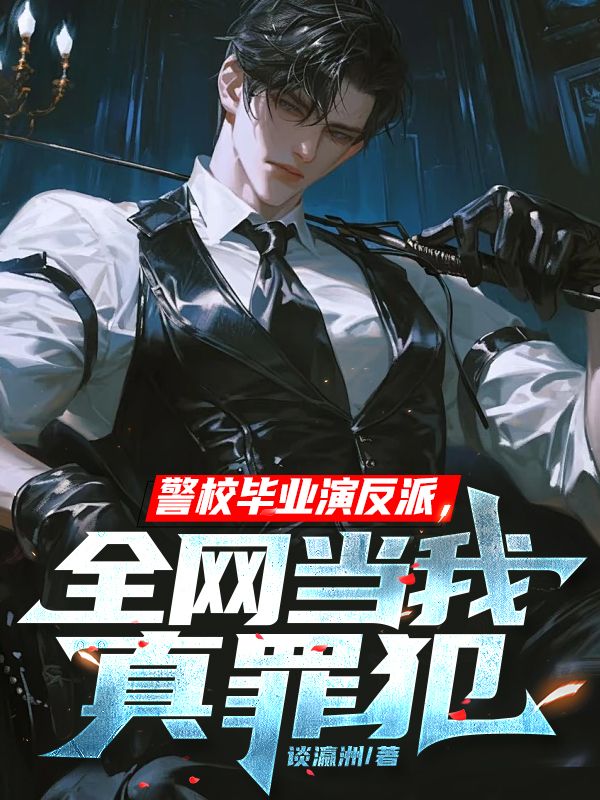 警校毕业演反派，全网当我真罪犯