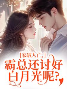 家破人亡，霸总还讨好白月光呢？
