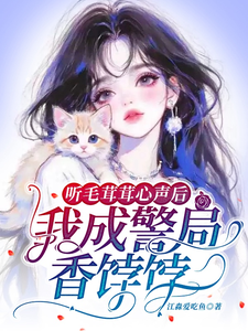 听毛茸茸心声后，我成警局香饽饽