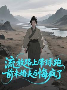 流放路上带球跑，前未婚夫后悔疯了