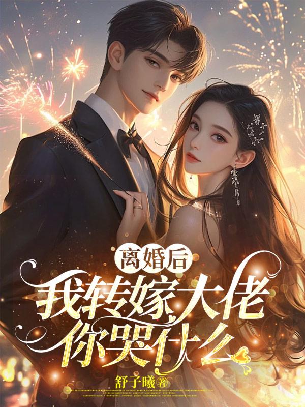 离婚后，我转嫁大佬你哭什么？