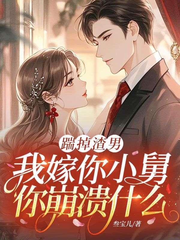 踹掉渣男，我嫁你小舅你崩溃什么