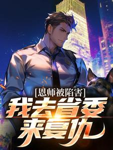 恩师被陷害？我去省委来复仇