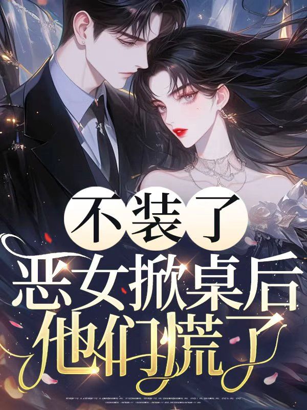 不装了，恶女掀桌后他们慌了