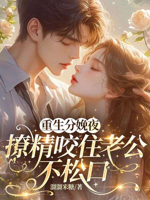 重生分娩夜，撩精咬住老公不松口