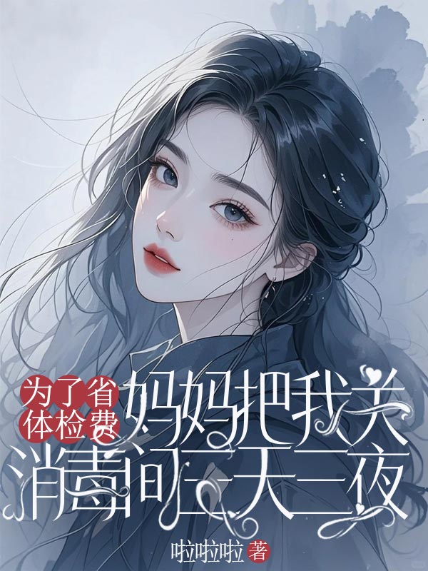 为了省体检费，妈妈把我关消毒间三天三夜