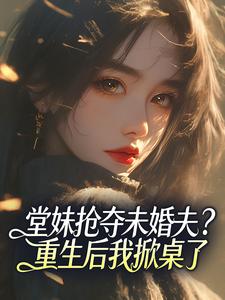 堂妹抢夺未婚夫？重生后我掀桌了
