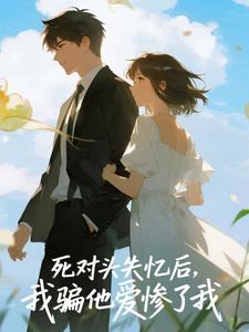 死对头失忆后，我骗他爱惨了我