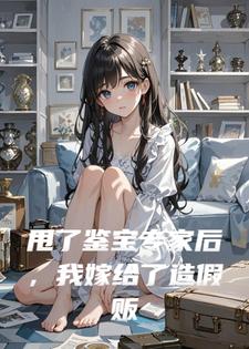 甩了鉴宝专家后，我嫁给了造假贩子