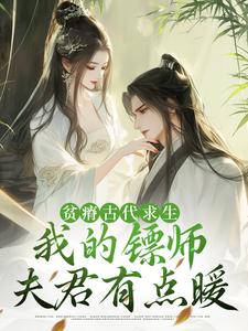 贫瘠古代求生：我的镖师夫君有点暖