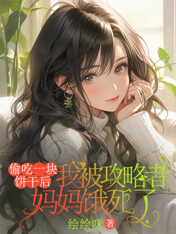 偷吃一块饼干后，我被攻略者妈妈饿死了