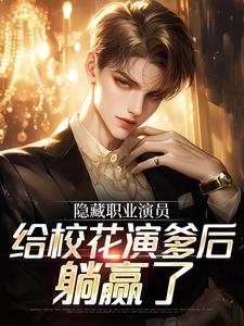 隐藏职业演员，给校花演爹后躺赢了