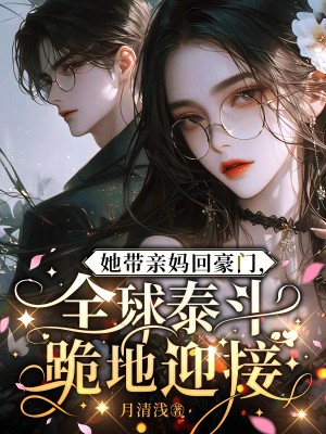 她带亲妈回豪门，全球泰斗跪地迎接