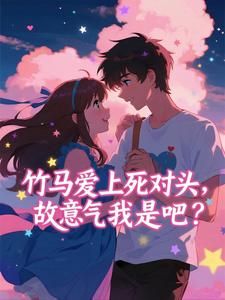 竹马爱上死对头，故意气我是吧？
