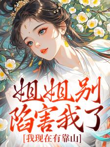 姐姐别陷害我了，我现在有靠山