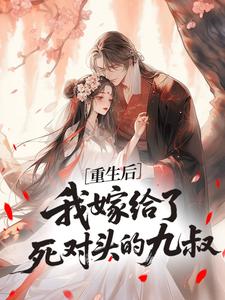 重生后，我嫁给了死对头的九叔​