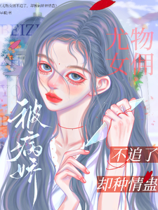 尤物女佣不追了，却被病娇种情蛊